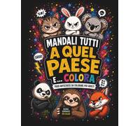 Mandali tutti a quel paese e colora: Libri da colorare per adulti stressati con 50 illustrazioni irresistibili | insulti da colorare, animali furiosi ... per chi sopporta troppo e ride lo stesso
