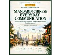 Mandarin Chinese Everyday Communication: Essential Vocabulary, Grammar, and Real-World Chinese for Adult Learners (Complete Chinese for English ... Beginner Foundations to Advanced Proficiency)