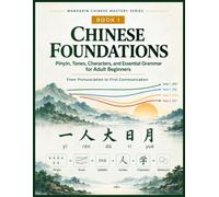 Mandarin Chinese Foundations: Pinyin, Tones, Chinese Characters, and Essential Grammar for Adult Beginners: 1 (Complete Chinese for English Speakers: ... Beginner Foundations to Advanced Proficiency)