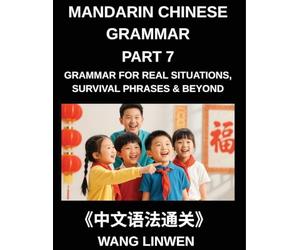 Mandarin Chinese Grammar (Part 7)- Chinese Grammar for Real Situations, Survival Phrases & Beyond, Patterns for Travel, Socializing, and Beyond, Build ... Particles, and Phrases for Instant Use