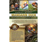 MANDARIN DUCK BIOLOGY: COMPLETE GUIDE: A Comprehensive Technical Guide to the Evolutionary History, Specialized Anatomy, Behavioral Ecology, and Professional Husbandry of Aix Galericulata