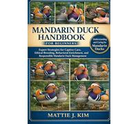 MANDARIN DUCK HANDBOOK FOR BEGINNERS: Expert Strategies for Captive Care, Ethical Breeding, Behavioral Enrichment, and Responsible Mandarin Management
