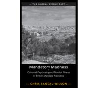 Mandatory Madness : Colonial Psychiatry and Mental Illness in British Mandate Palestine