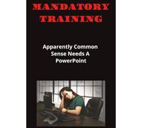Mandatory Training: Apparently Common Sense Needs A PowerPoint... 7" x 10" | 110 Pages | Funny Journal Book and Great Work Frustration Gift