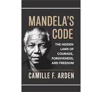 Mandela’s Code: The Hidden Laws of Courage, Forgiveness, and Freedom: Unlocking the timeless wisdom that turned pain into power and struggle into triumph.
