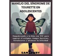 Manejo del síndrome de Tourette en adolescentes: Empoderando a tu hija con TIC para superar el estigma, romper barreras, fortalecerse y alcanzar la felicidad.