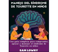 Manejo del síndrome de Tourette en niños: Una guía completa para comprender, apoyar y manejar el síndrome de Tourette en niños