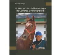 Manejo y Cuido del Purasangre de Carreras (Thoroughbreds): El caballo un animal poderoso y noble companero del hombre.