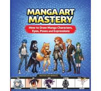 Manga Art Mastery: How to Draw Manga Characters, Eyes, Poses and Expressions