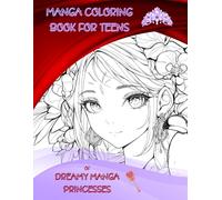 Manga Coloring Book For Teens Of Dreamy Manga Princesses: 50 Manga Princesses for Kids and Adults, A Japanese Anime Coloring Book For Stress Relief & Relaxation, Providing Hours of Fun