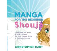 Manga for the Beginner Shoujo: Everything You Need to Start Drawing the Most Popular Style of Japanese Comics (Christopher Hart's Manga for the Beginner)