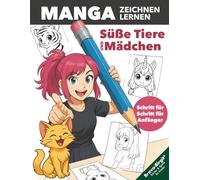 Manga Zeichnen lernen - einfach Schritt für Schritt für junge Anfänger: Süße Manga-Mädchen mit tierischen Extras, Outfits und ihren Lieblingstieren selber zeichnen