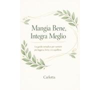 Mangia bene, Integra meglio: La guida semplice per sentirti più leggera, forte e in equilibrio