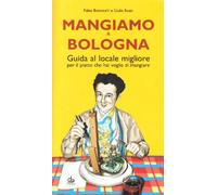 Mangiamo a Bologna. Guida al posto migliore per il piatto che hai voglia di gustare