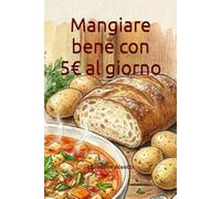 Mangiare bene con 5€ al giorno (A tavola senza stress)