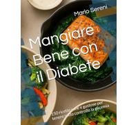 Mangiare Bene con il Diabete: 150 ricette sane e gustose per tenere sotto controllo la glicemia