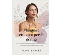 Mangiare emotivo per le donne: Una guida per comprendere le voglie, gestire lo stress e costruire un rapporto più sano con il cibo