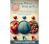 Mangiare Meno, Vivi di Più: “Il digiuno intermittente spiegato in modo semplice: più energia, meno peso, salute duratura a ogni età”