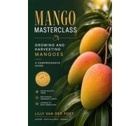 Mango Masterclass: Growing and Harvesting Mangoes: A Comprehensive Guide