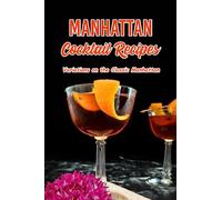 Manhattan Cocktail Recipes: Variations on the Classic Manhattan: 23 Mouth-Watering Manhattan Cocktail Variations