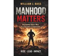 MANHOOD MATTERS: RESTORING GODLY MEN IN A CULTURE OF CONFUSION