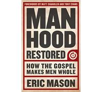 Manhood Restored: How the Gospel Makes Men Whole