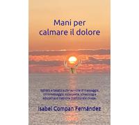 Mani per calmare il dolore: Ispirato e basato sulle tecniche di massaggio, chiromassaggio, osteopatia, kinesiologia educativa e medicina tradizionale cinese.