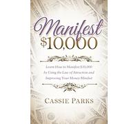 Manifest $10,000: Learn How to Manifest 10,000 by Using the Law of Attraction and Improving Your Money Mindset