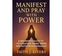 Manifest and Pray with Power: A Beginner’s Guide to Co-Creation, Divine Timing, and Faith-Driven Miracles: 1 (Faith Unshaken: Christian Devotionals, ... & Spiritual Warfare for Daily Strength)