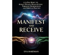 Manifest and Receive: A 21-Day Reset to Attract Wealth, Health & Love Through Neuroscience and Spiritual Practice
