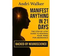 Manifest Anything in 21 Days: The Step-by-Step Guide to Rewiring Your Mind for Abundance