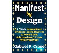 Manifest by Design: A 7-Week Neuroscience + Evidence-Backed System to Rewire Your Subconscious and Create What You Want
