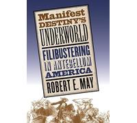 Manifest Destiny's Underworld: Filibustering in Antebellum America