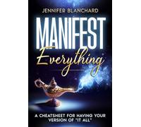 Manifest Everything: A Cheatsheet For Having Your Version of "It All" (Manifesting Simplified)