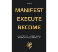 MANIFEST EXECUTE BECOME: A MANIFESTATION & MINDSET JOURNAL FOR BUILDING AN UNSTOPPABLE LIFE