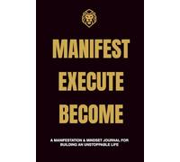 Manifest. Execute. Become.: A Manifestation & Mindset Journal for Building an Unstoppable life.