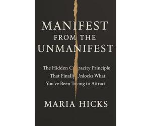 Manifest From the Unmanifest: The Hidden Capacity Principle That Finally Unlocks What You’ve Been Trying to Attract
