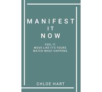 Manifest It Now : Feel It. Move Like It’s Yours. Watch What Happens