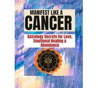 MANIFEST LIKE A CANCER: Astrology Secrets for Love, Emotional Healing & Abundance