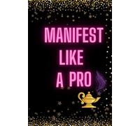 Manifest Like A Pro: Quick and easy technique for achieving your dreams
