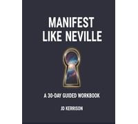 Manifest Like Neville: A 30-Day Guided Workbook: Inspired by the Teachings of Neville Goddard