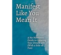 Manifest Like You Mean It: A No-Nonsense Guide to Creating Your Dream Life (With a Side of Fun)