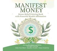 MANIFEST MONEY: Stress-Relief Coloring Book with Powerful Wealth Affirmation: A Mindful Manifestation Coloring Book for Wealth, Abundance & Stress Relief