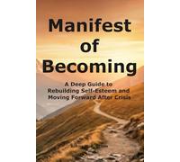 Manifest of Becoming: A Deep Guide to Rebuilding Self-Esteem and Moving Forward After Crisis