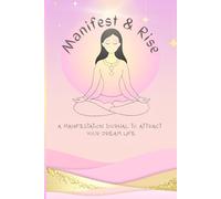 Manifest & Rise: A Manifestation Journal to Attract Your Dream Life: Daily Prompts to Align with Abundance & Unlock Your Full Potential