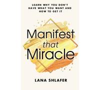 Manifest That Miracle: Learn Why You Don’t Have What You Want and How to Get It