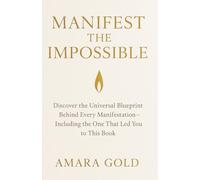 MANIFEST THE IMPOSSIBLE: Discover the Universal Blueprint Behind Every Manifestation-Including the One That Led You to This Book