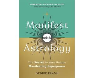 Manifest with Astrology: The Secret to Your Unique Manifesting Superpower by Deb