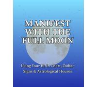 Manifest With the Full Moon Using Your Birth Chart, Zodiac Signs & Astrological Houses: An Astrological Journal for Release, Reflection, Healing, and Emotional Transformation