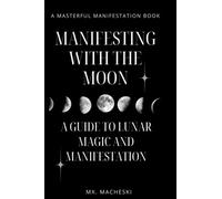Manifest with the Moon: A Beginners Guide to Moon Manifestation (Masterful Manifestation)